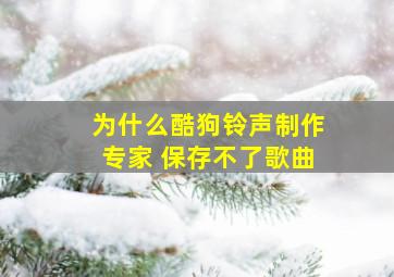 为什么酷狗铃声制作专家 保存不了歌曲